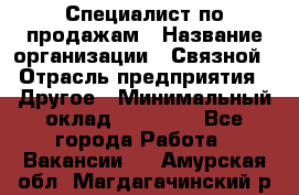 Специалист по продажам › Название организации ­ Связной › Отрасль предприятия ­ Другое › Минимальный оклад ­ 42 000 - Все города Работа » Вакансии   . Амурская обл.,Магдагачинский р-н